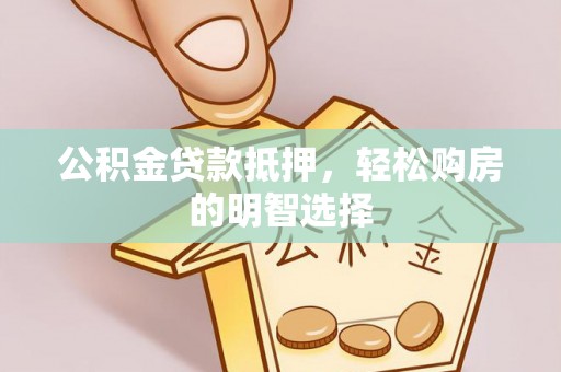 珠晖公积金贷款抵押，轻松购房的明智选择