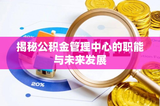 珠晖揭秘公积金管理中心的职能与未来发展