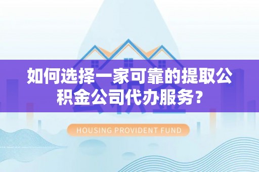 珠晖如何选择一家可靠的提取公积金公司代办服务？