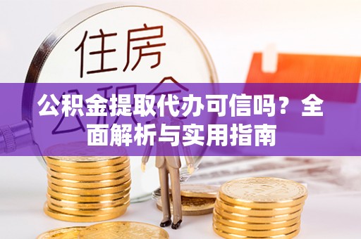 珠晖公积金提取代办可信吗？全面解析与实用指南