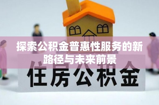 珠晖探索公积金普惠性服务的新路径与未来前景