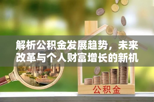 珠晖解析公积金发展趋势，未来改革与个人财富增长的新机遇