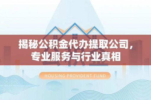 珠晖揭秘公积金代办提取公司，专业服务与行业真相