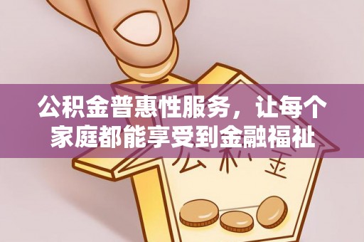 珠晖公积金普惠性服务，让每个家庭都能享受到金融福祉