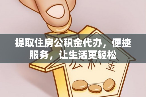 珠晖提取住房公积金代办，便捷服务，让生活更轻松