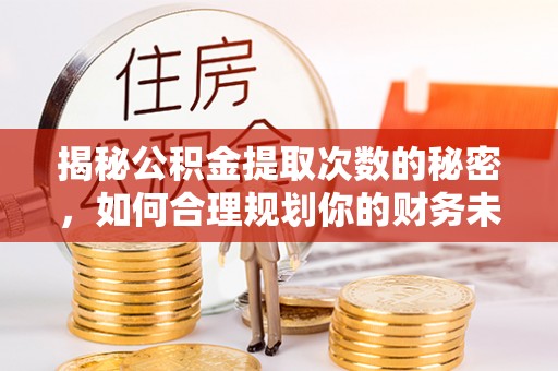 珠晖揭秘公积金提取次数的秘密，如何合理规划你的财务未来？