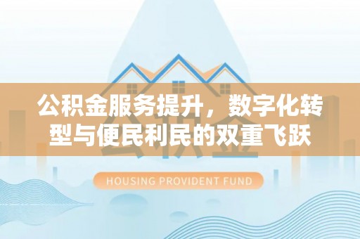 珠晖公积金服务提升，数字化转型与便民利民的双重飞跃