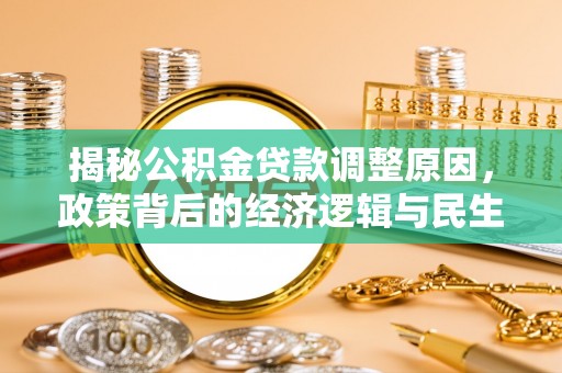 珠晖揭秘公积金贷款调整原因，政策背后的经济逻辑与民生考量