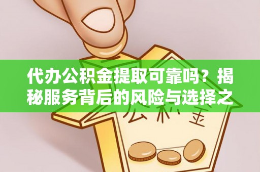 珠晖代办公积金提取可靠吗？揭秘服务背后的风险与选择之道