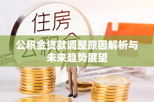 珠晖公积金贷款调整原因解析与未来趋势展望