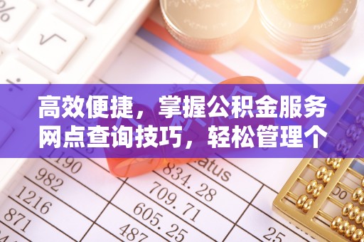 珠晖高效便捷，掌握公积金服务网点查询技巧，轻松管理个人财务