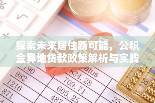 珠晖探索未来居住新可能，公积金异地贷款政策解析与实践指南